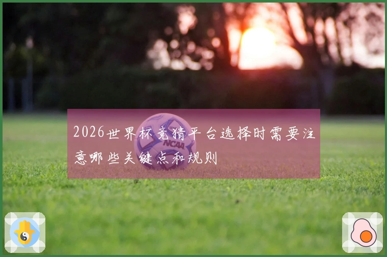 2026世界杯竞猜平台选择时需要注意哪些关键点和规则