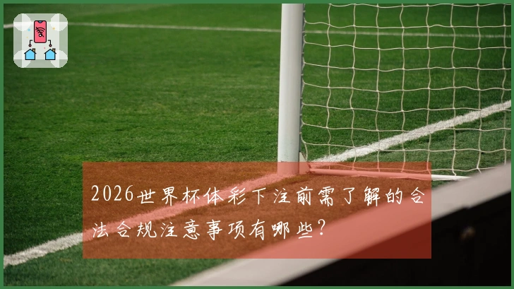 2026世界杯体彩下注前需了解的合法合规注意事项有哪些？