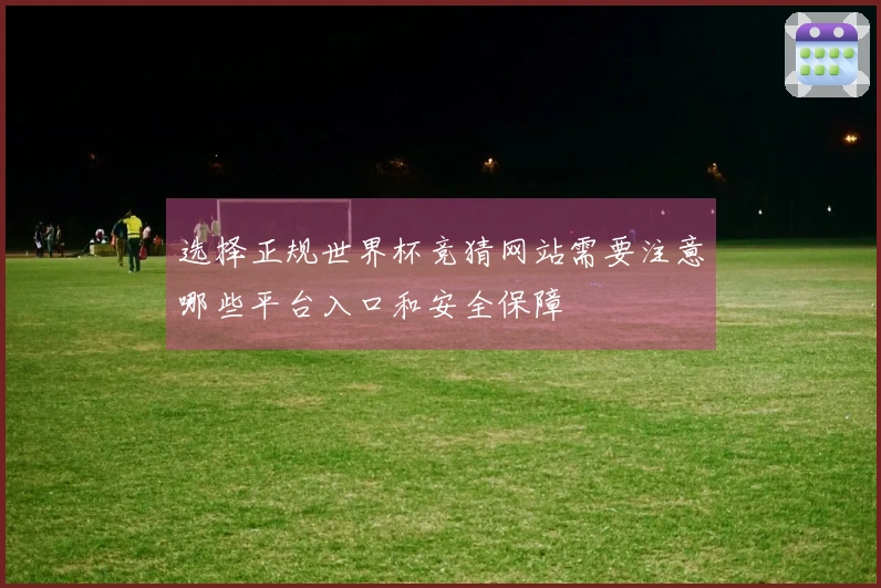 选择正规世界杯竞猜网站需要注意哪些平台入口和安全保障