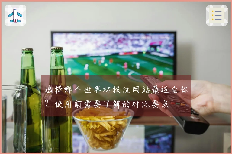 选择哪个世界杯投注网站最适合你？使用前需要了解的对比要点