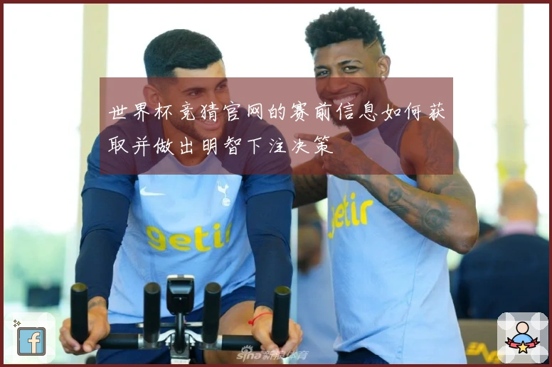 世界杯竞猜官网的赛前信息如何获取并做出明智下注决策
