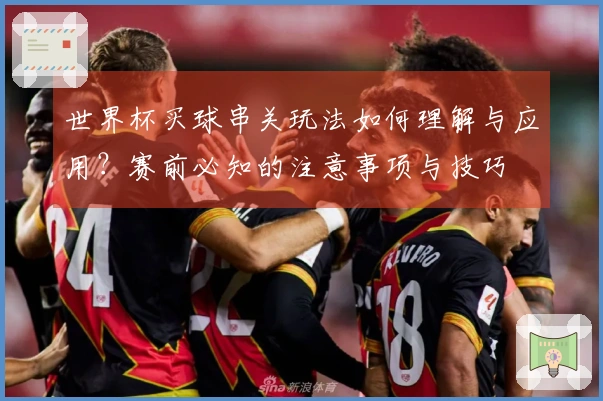 世界杯买球串关玩法如何理解与应用？赛前必知的注意事项与技巧