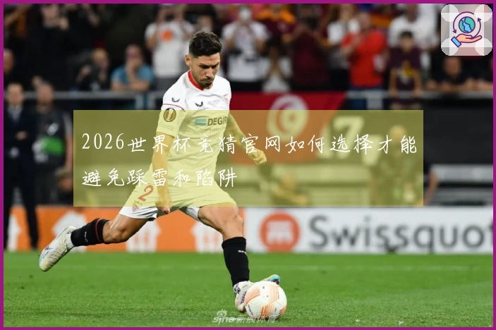 2026世界杯竞猜官网如何选择才能避免踩雷和陷阱