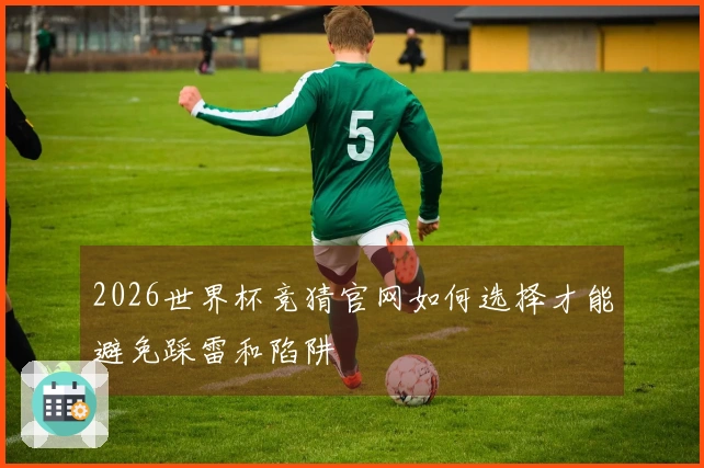 2026世界杯竞猜官网如何选择才能避免踩雷和陷阱