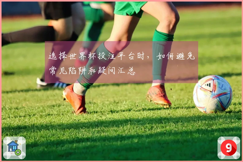选择世界杯投注平台时，如何避免常见陷阱和疑问汇总