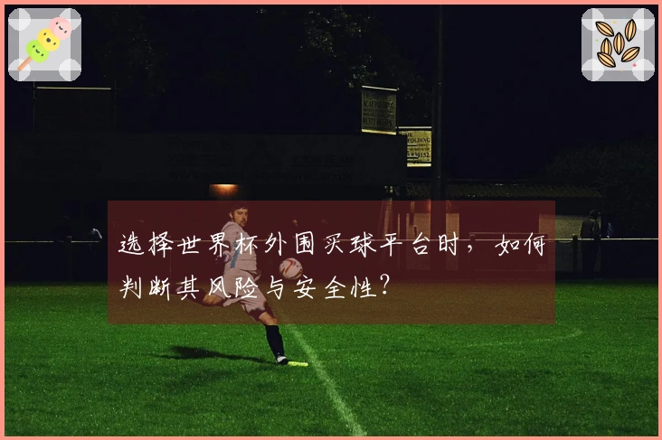 选择世界杯外围买球平台时，如何判断其风险与安全性？