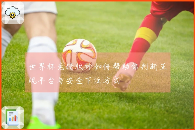 世界杯竞猜软件如何帮助你判断正规平台与安全下注方式