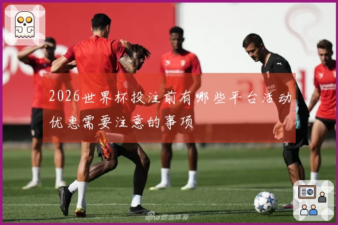 2026世界杯投注前有哪些平台活动优惠需要注意的事项