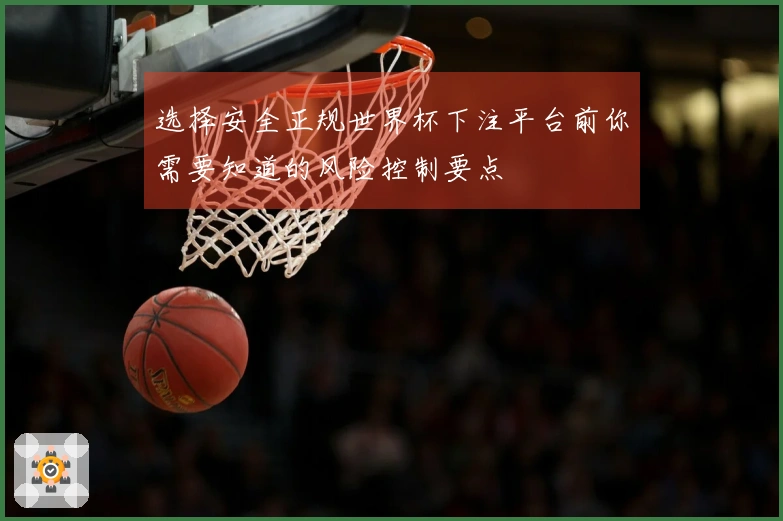 选择安全正规世界杯下注平台前你需要知道的风险控制要点