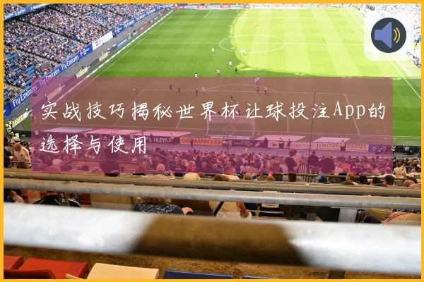 实战技巧揭秘世界杯让球投注App的选择与使用