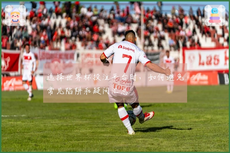 选择世界杯投注平台时，如何避免常见陷阱和疑问汇总