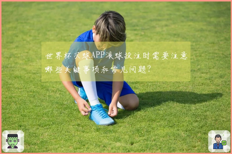 世界杯买球APP滚球投注时需要注意哪些关键事项和常见问题？