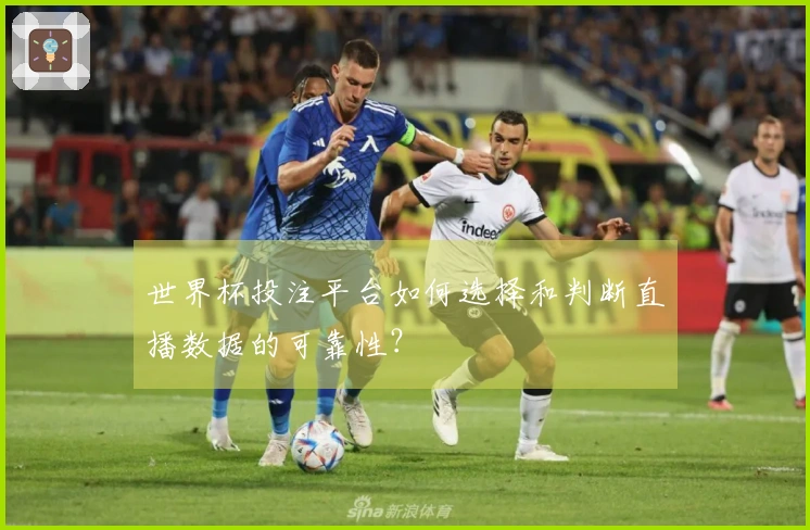 世界杯投注平台如何选择和判断直播数据的可靠性？
