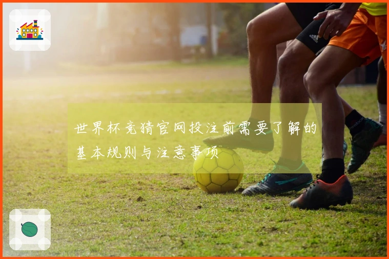 世界杯竞猜官网投注前需要了解的基本规则与注意事项