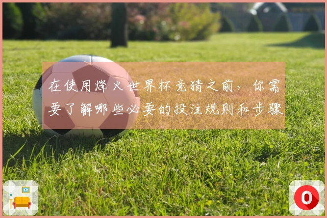 在使用烽火世界杯竞猜之前，你需要了解哪些必要的投注规则和步骤