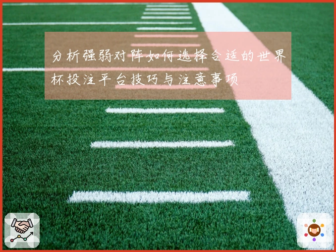 分析强弱对阵如何选择合适的世界杯投注平台技巧与注意事项
