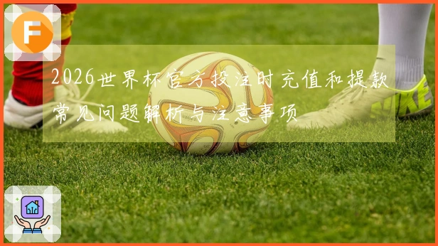 2026世界杯官方投注时充值和提款常见问题解析与注意事项