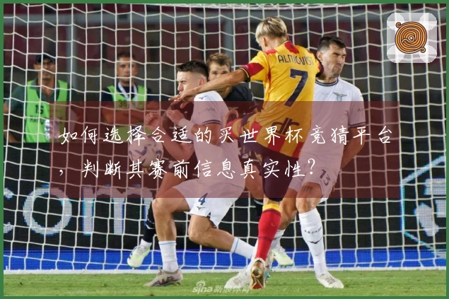 如何选择合适的买世界杯竞猜平台，判断其赛前信息真实性？