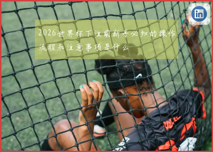 2026世界杯下注前新手必知的操作流程和注意事项是什么