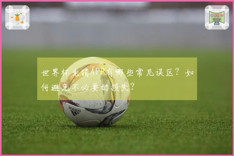 世界杯竞猜APP有哪些常见误区？如何避免不必要的损失？