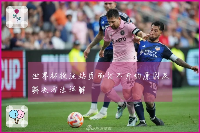世界杯投注站页面打不开的原因及解决方法详解