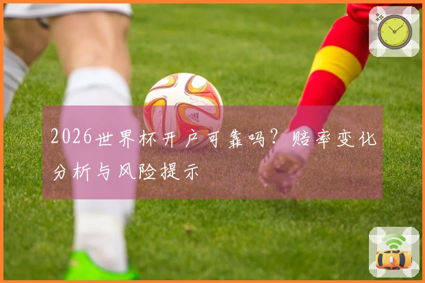 2026世界杯开户可靠吗？赔率变化分析与风险提示