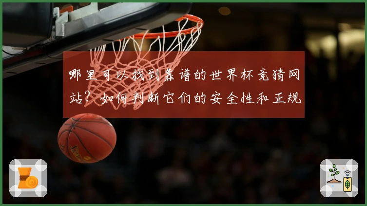 哪里可以找到靠谱的世界杯竞猜网站？如何判断它们的安全性和正规性？