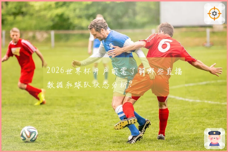 2026世界杯开户前需了解哪些直播数据和球队状态分析？