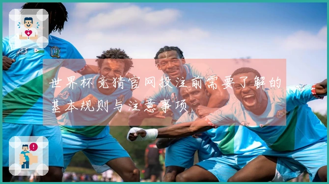 世界杯竞猜官网投注前需要了解的基本规则与注意事项